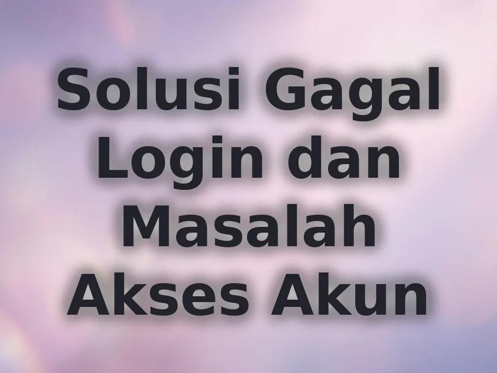 Solusi Gagal Login dan Masalah Akses Akun